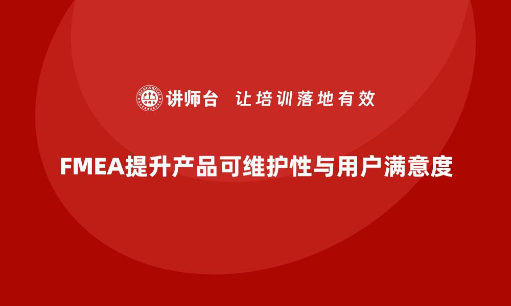 FMEA提升产品可维护性与用户满意度