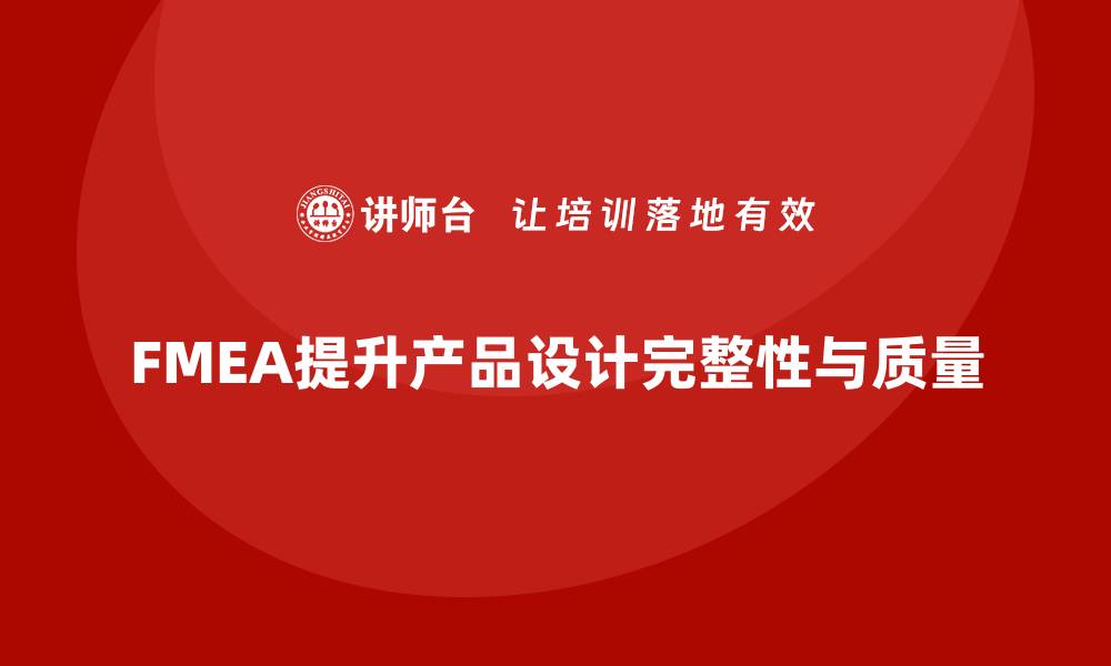 文章FMEA失效模式分析如何提升产品设计的完整性的缩略图