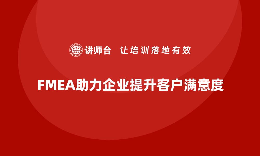 文章企业如何通过FMEA失效模式分析提升客户满意度的缩略图