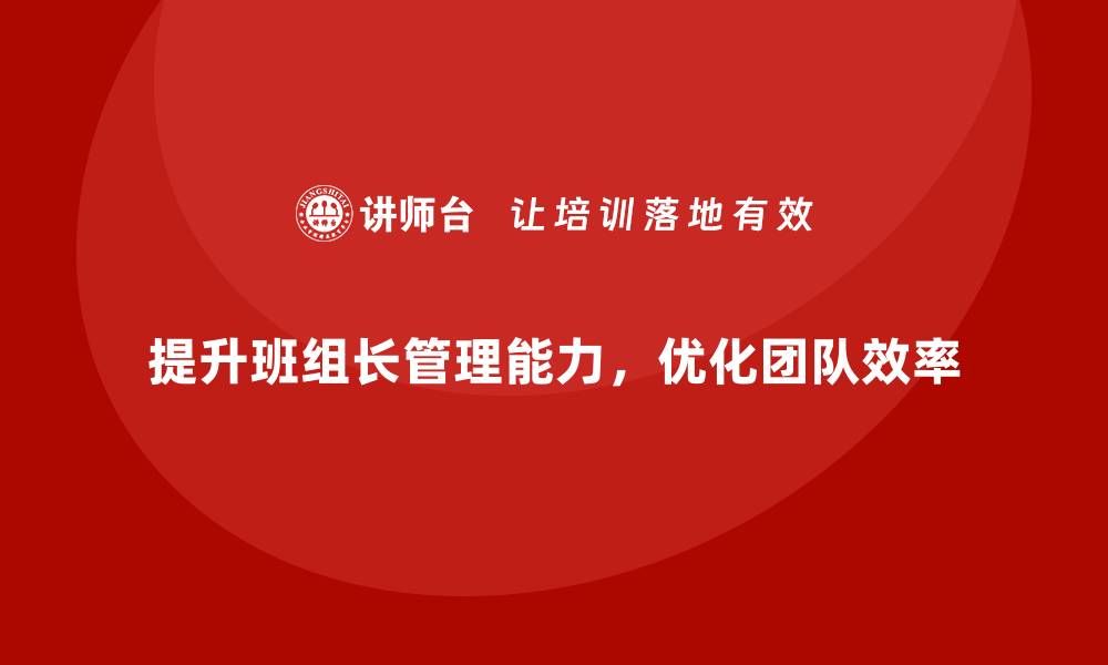文章提升班组长管理能力，优化团队管理和决策效率的缩略图