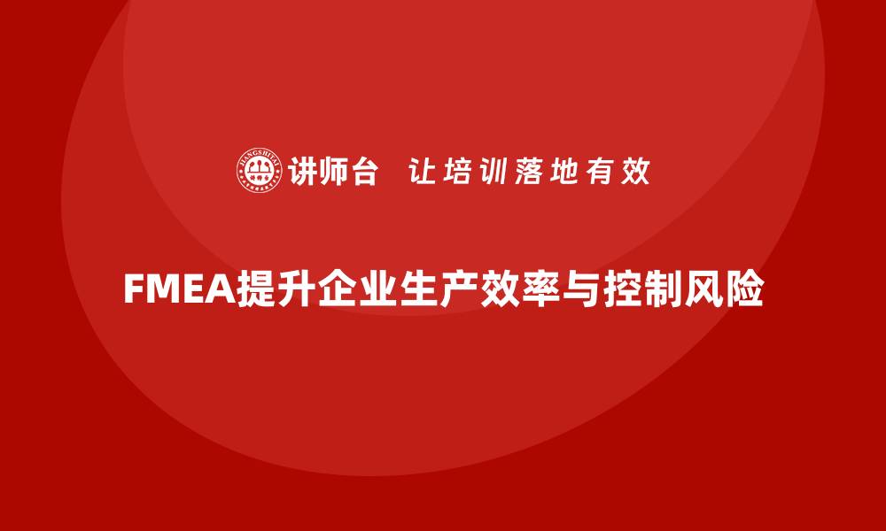 文章企业如何通过FMEA失效模式分析提升生产效率与风险控制的缩略图