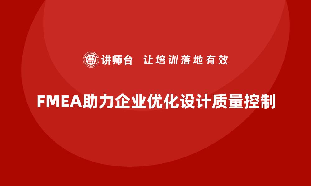 文章FMEA失效模式分析如何帮助企业优化设计阶段的质量控制的缩略图