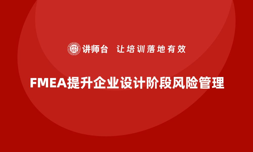 文章FMEA失效模式分析如何帮助企业提升设计阶段的风险意识的缩略图