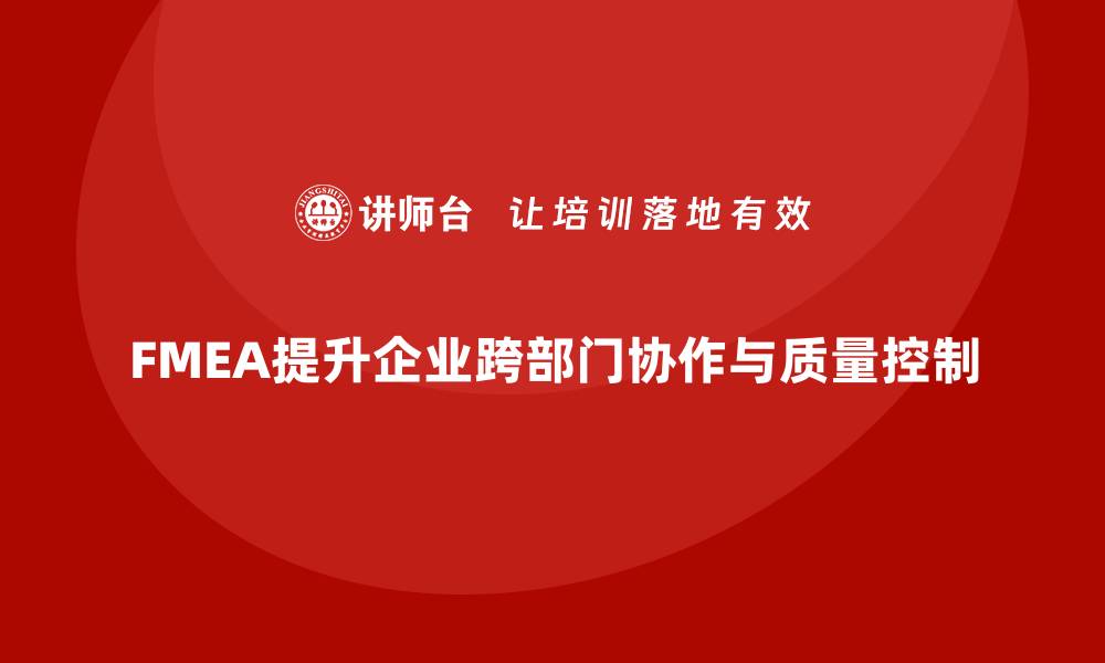 FMEA提升企业跨部门协作与质量控制