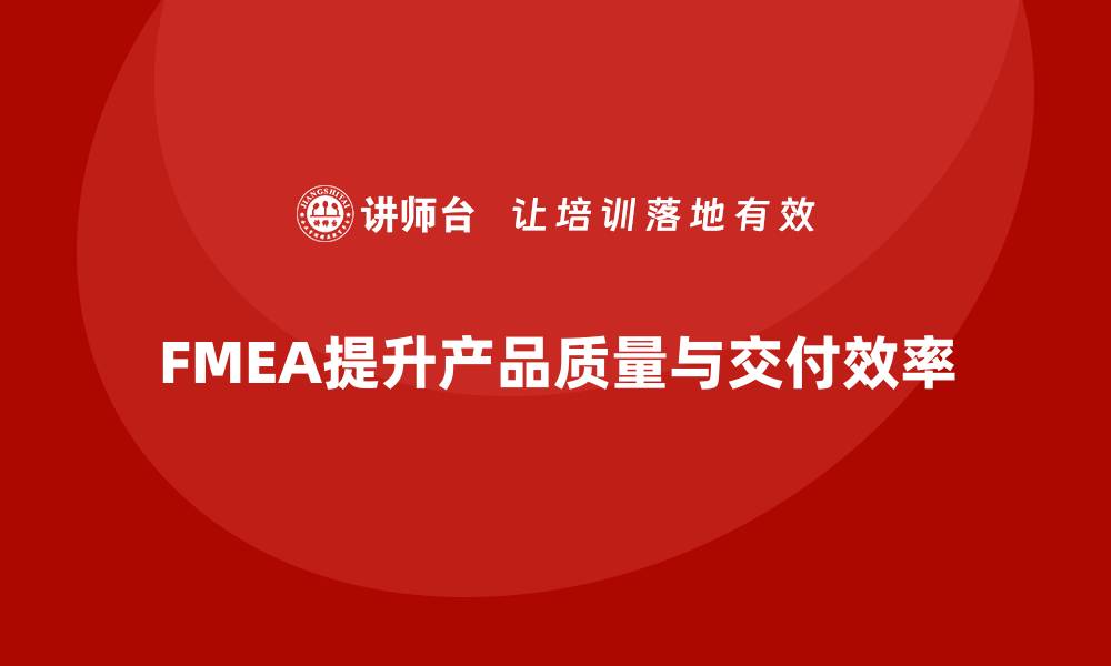 文章企业如何通过FMEA失效模式分析提升产品交付质量的缩略图