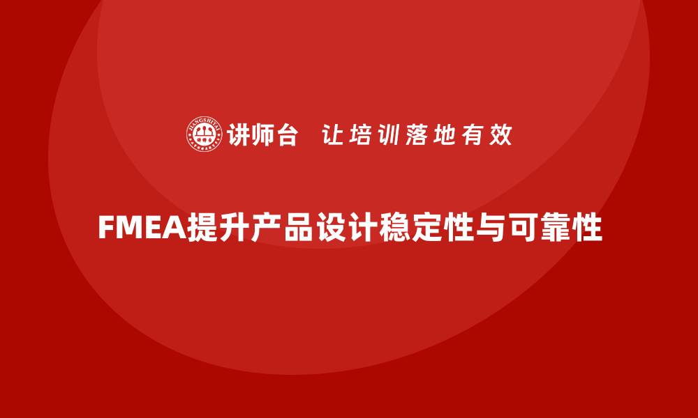 文章FMEA失效模式分析如何帮助企业提升设计阶段的稳定性的缩略图