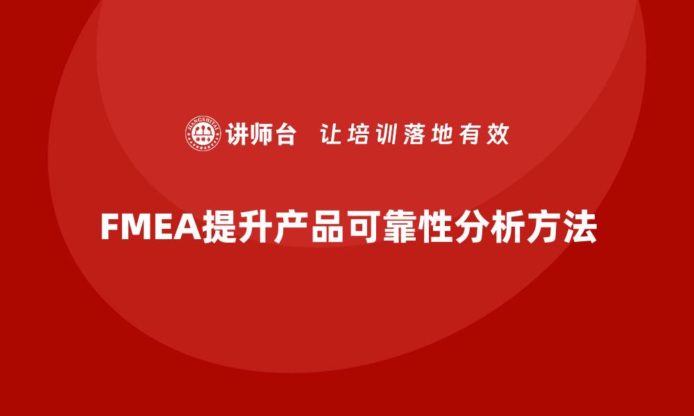 文章企业如何通过FMEA失效模式分析提升产品生产的可靠性的缩略图