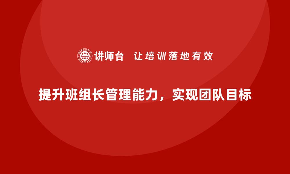 文章班组长管理能力提升，帮助团队更好实现目标的缩略图