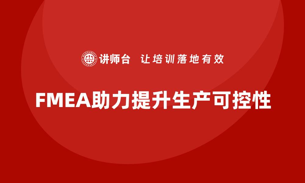 文章企业如何通过FMEA失效模式分析提高生产可控性的缩略图