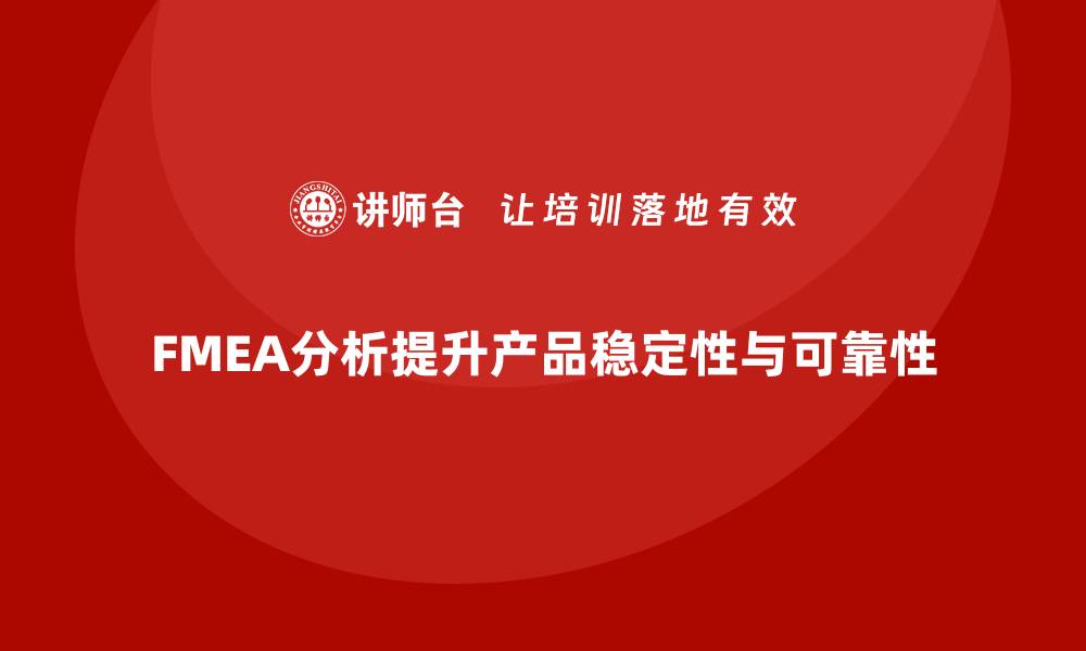 文章FMEA失效模式分析如何提高产品的稳定性的缩略图