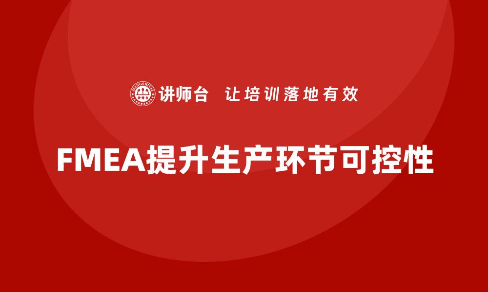 文章FMEA失效模式分析如何提升生产环节的可控性的缩略图