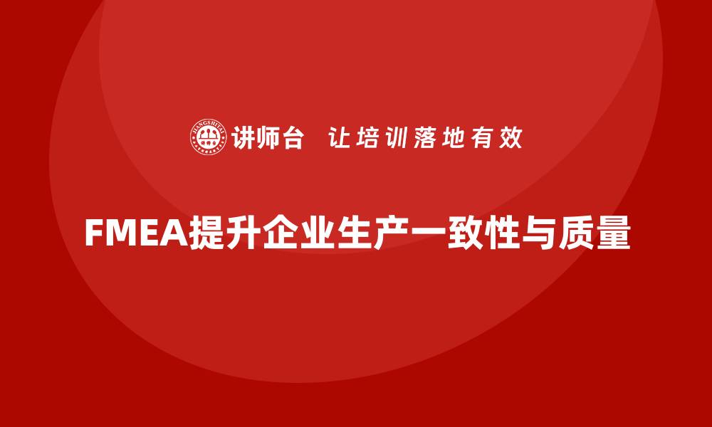 文章FMEA失效模式分析如何帮助企业提升生产的一致性的缩略图