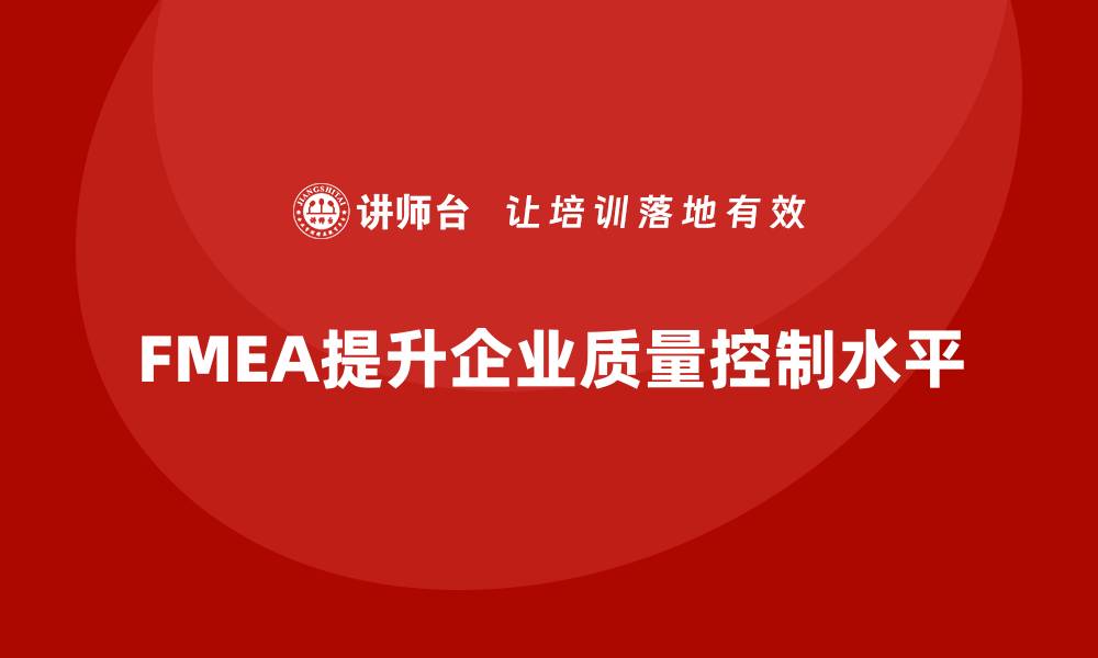 文章企业如何通过FMEA失效模式分析提升质量控制水平的缩略图