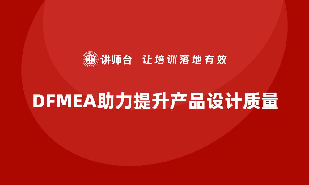 文章DFMEA失效模式分析：企业设计阶段的质量控制法宝的缩略图