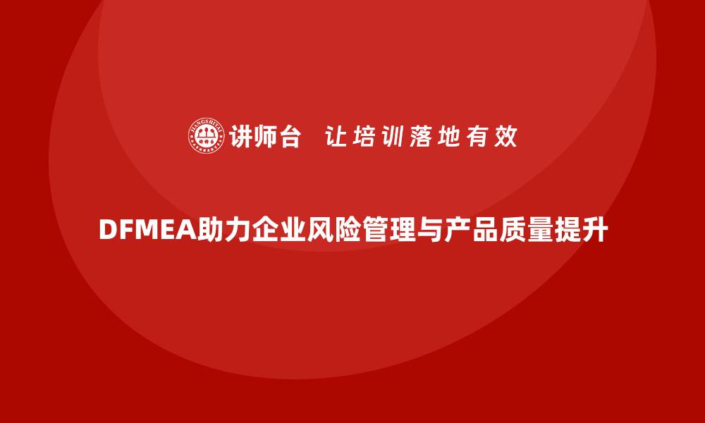 文章DFMEA失效模式分析：企业设计阶段风险预防的有效工具的缩略图