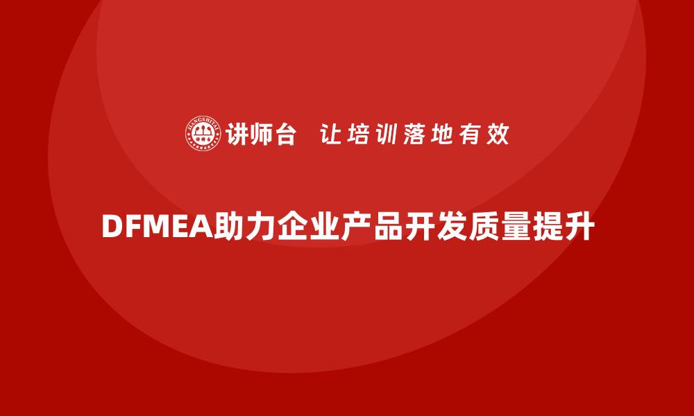 文章DFMEA失效模式分析在企业产品开发中的实践指导的缩略图