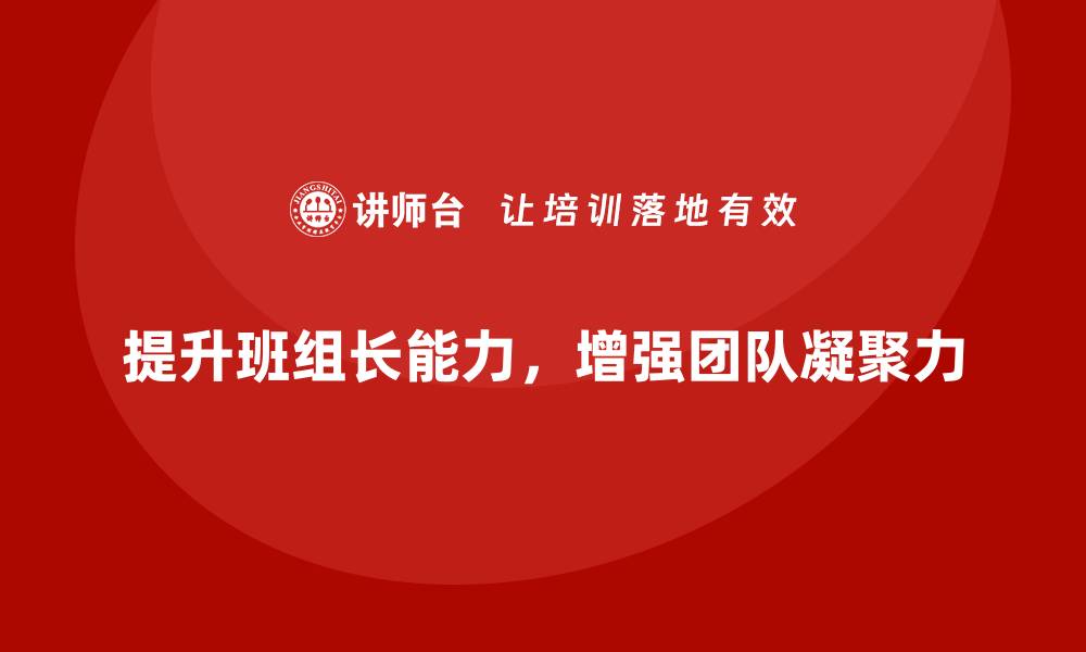文章班组长管理能力提升，提升团队凝聚力和执行力的缩略图