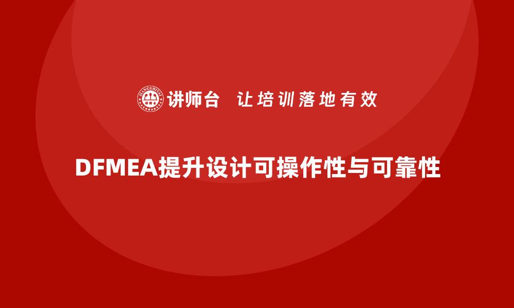 文章企业如何通过DFMEA失效模式分析提升设计阶段的可操作性的缩略图