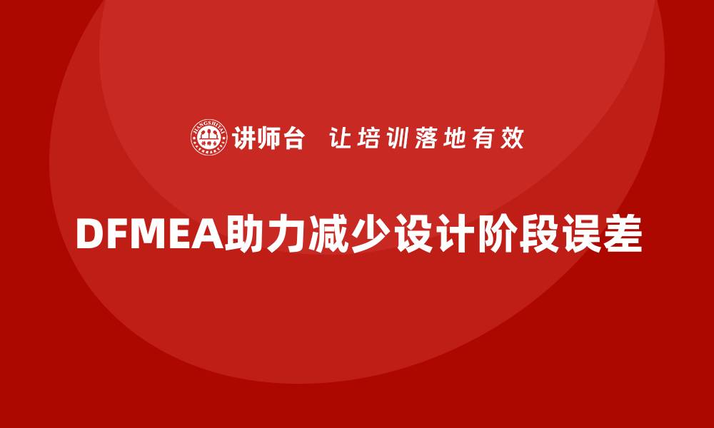 文章DFMEA失效模式分析如何帮助企业减少设计阶段的生产误差的缩略图