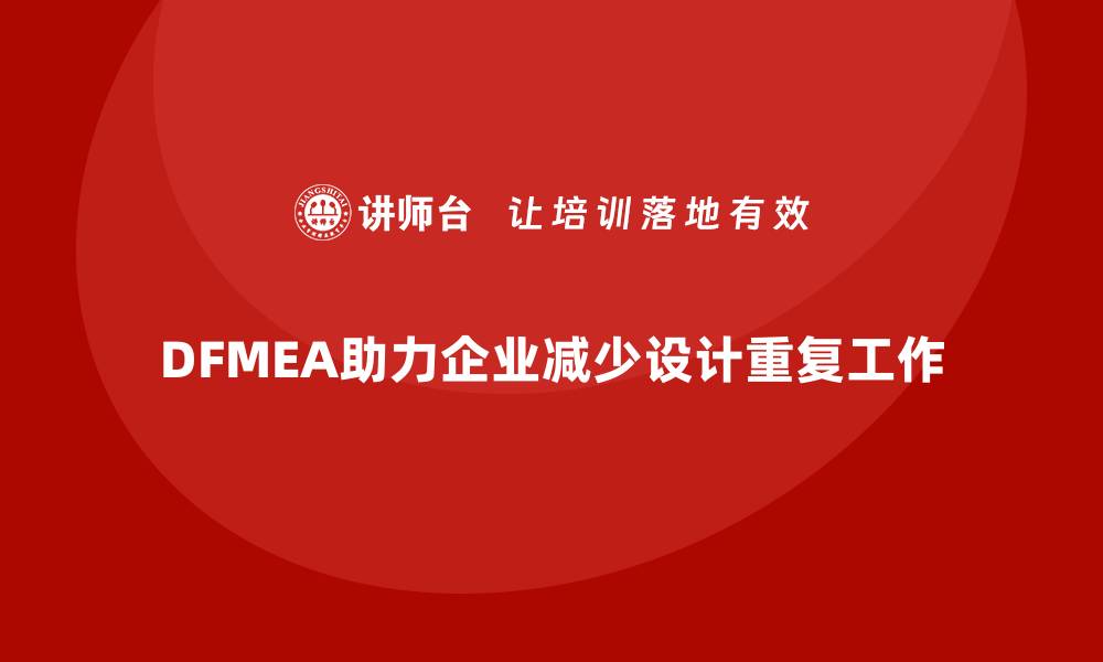 文章企业如何通过DFMEA失效模式分析减少设计阶段的重复工作的缩略图