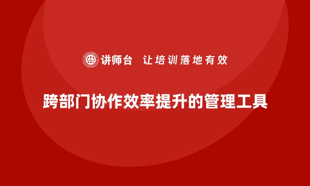 跨部门协作效率提升的管理工具