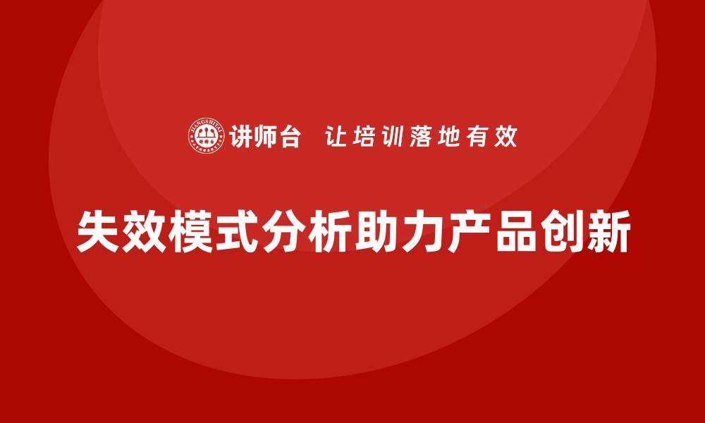 文章企业如何通过失效模式分析提升产品创新的水平的缩略图