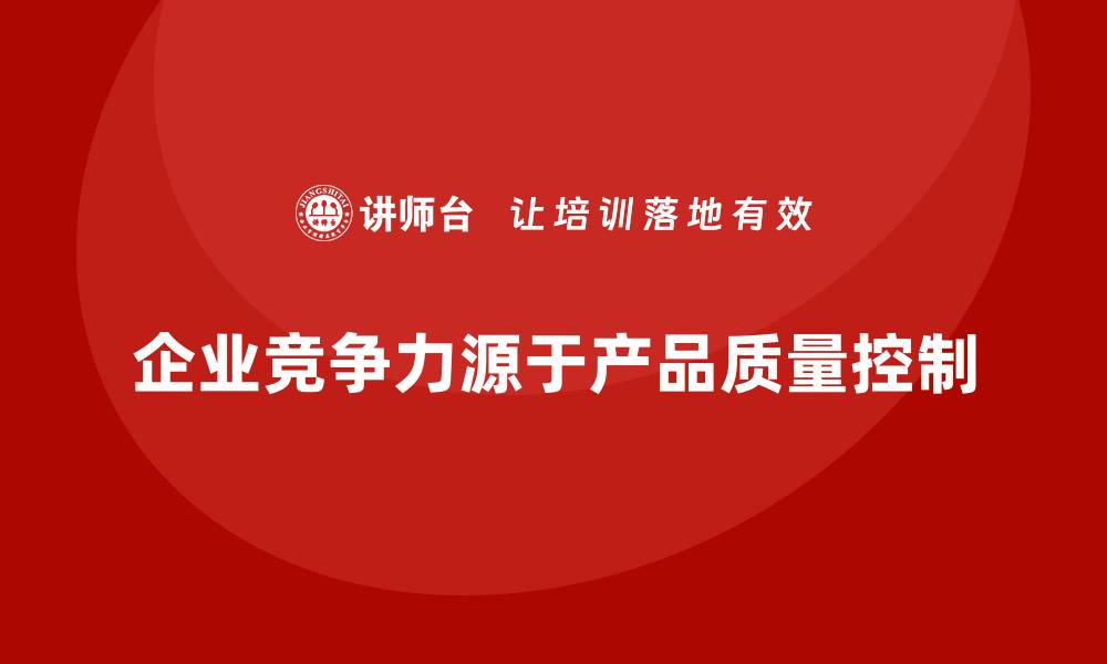 企业竞争力源于产品质量控制