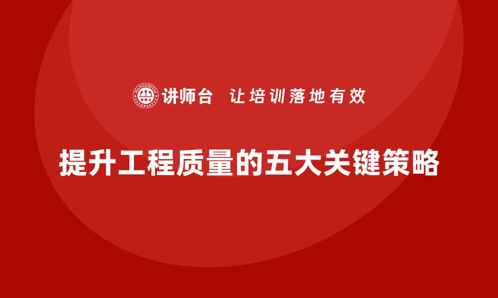 文章提升工程质量的五大关键策略，助力项目成功的缩略图
