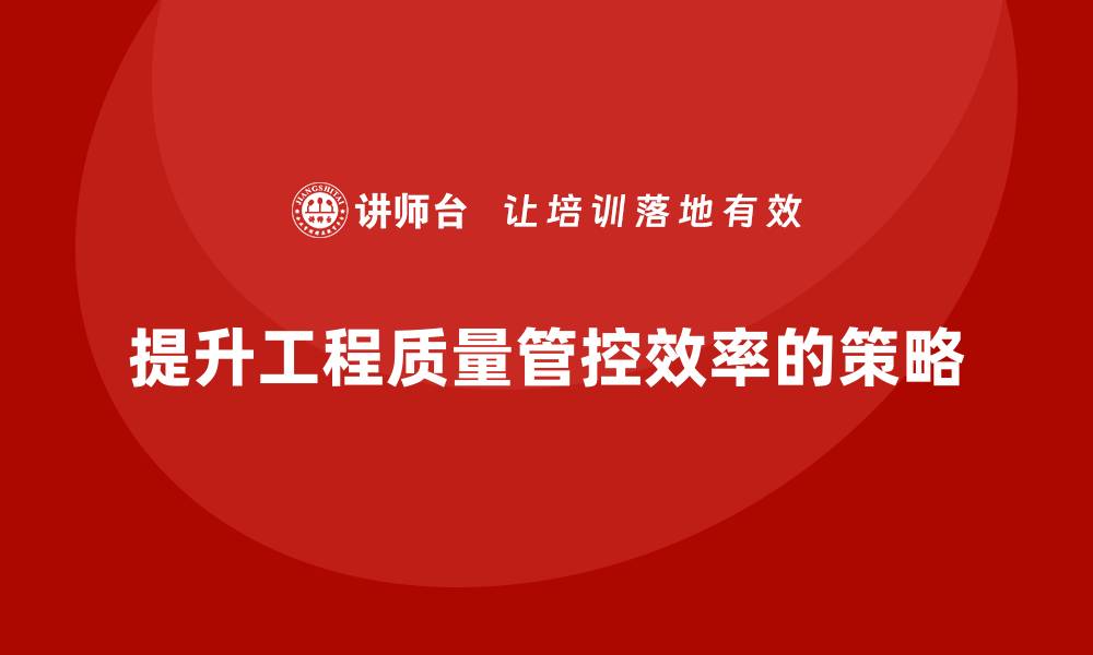 文章提升工程质量管控效率的五大关键策略的缩略图