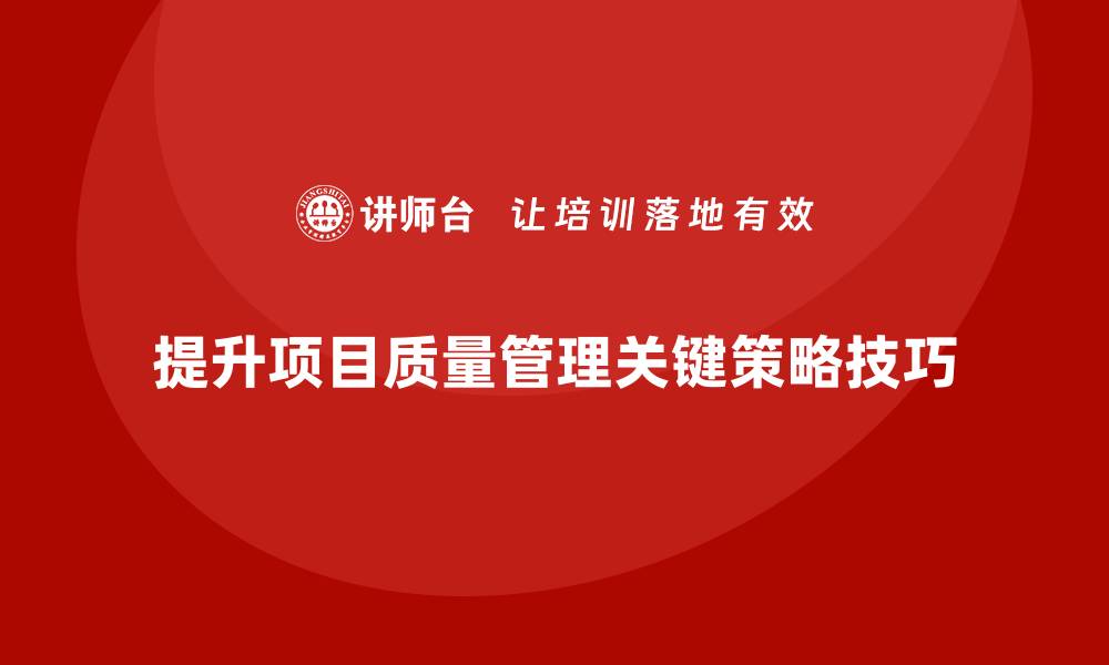 文章提升项目质量管理的关键策略与实用技巧的缩略图