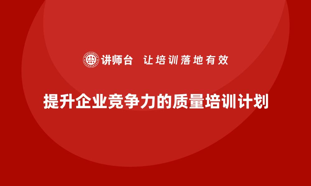 文章提升企业竞争力的质量管理体系年度培训计划解析的缩略图