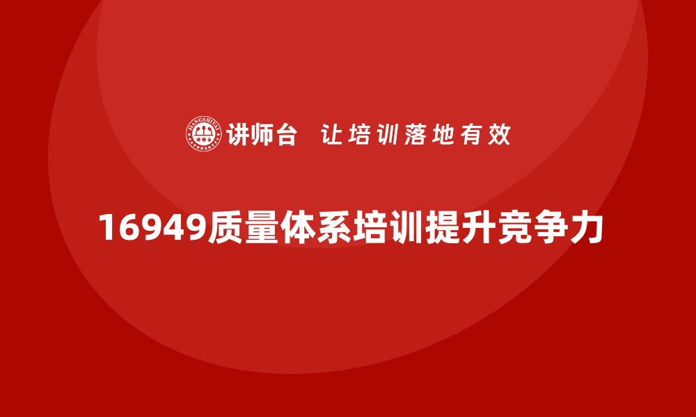 文章提升企业竞争力的关键：16949质量体系培训全解析的缩略图