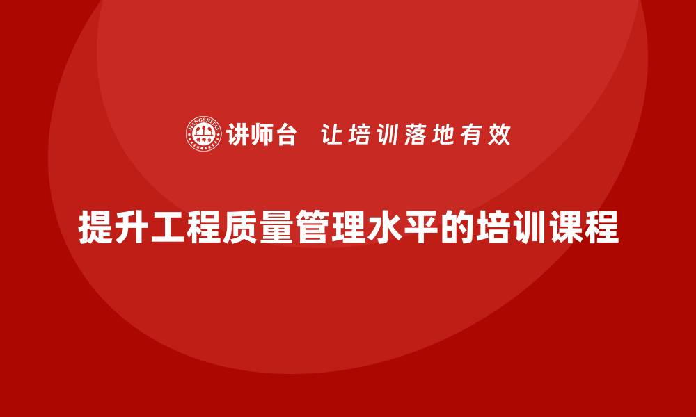 提升工程质量管理水平的培训课程
