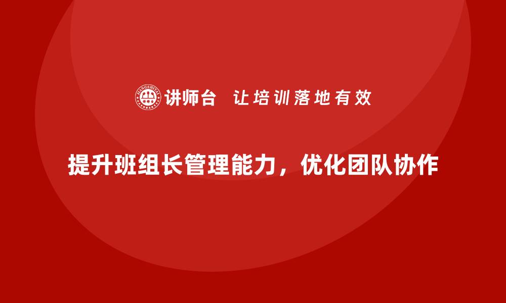 文章提升班组长管理能力，优化团队协作，提升工作效能的缩略图