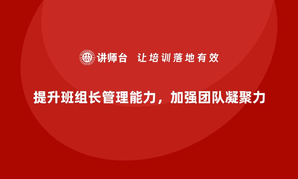 文章班组长管理能力提升，如何帮助班组提升团队凝聚力的缩略图