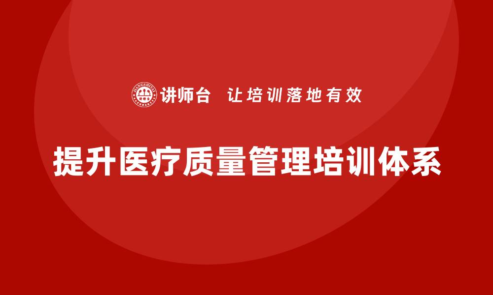 提升医疗质量管理培训体系
