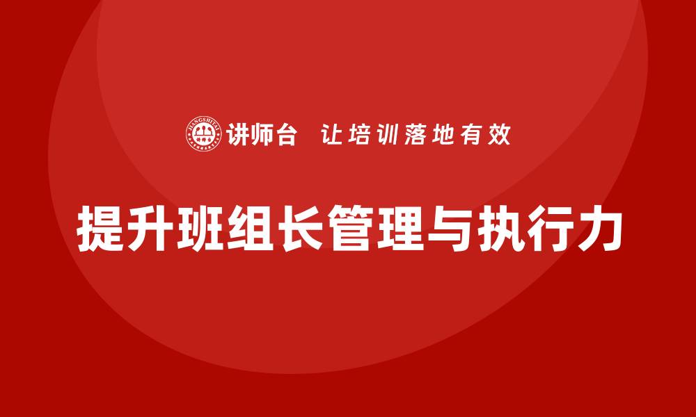 文章提升班组长管理能力，提升班组长的领导力与执行力的缩略图