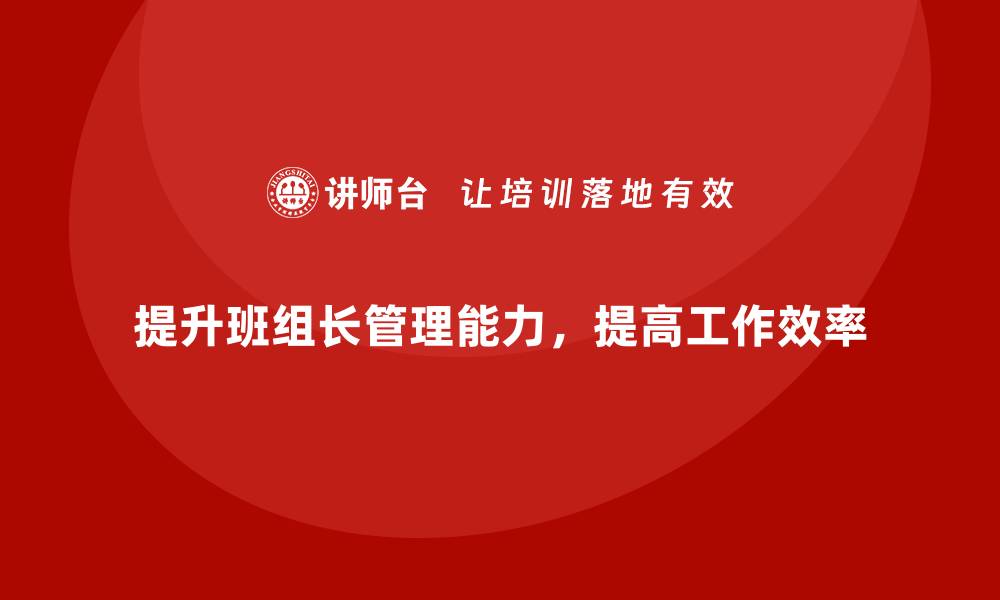 文章班组长管理能力提升课程，如何提升班组的管理效率的缩略图