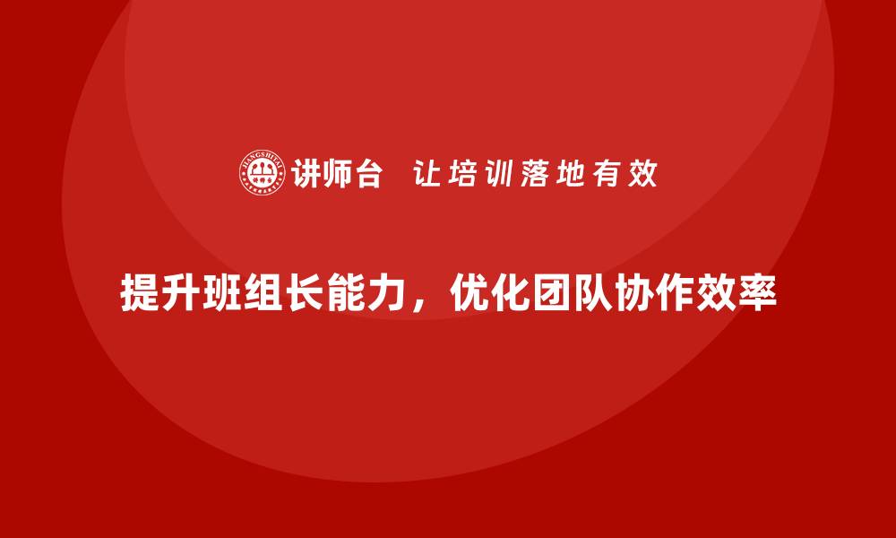 文章提升班组长管理能力，优化团队协作与目标执行效率的缩略图