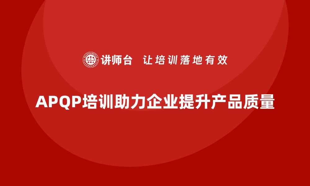 文章提升产品质量的必修课：APQP培训全解析的缩略图