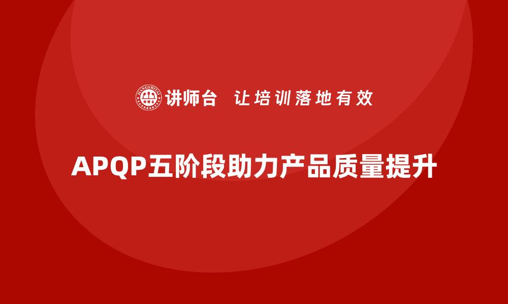 文章深入解读APQP五个阶段助力产品质量提升的缩略图