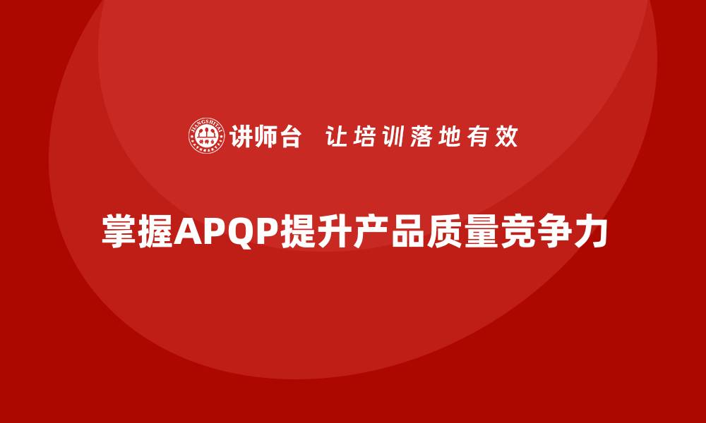 掌握APQP提升产品质量竞争力