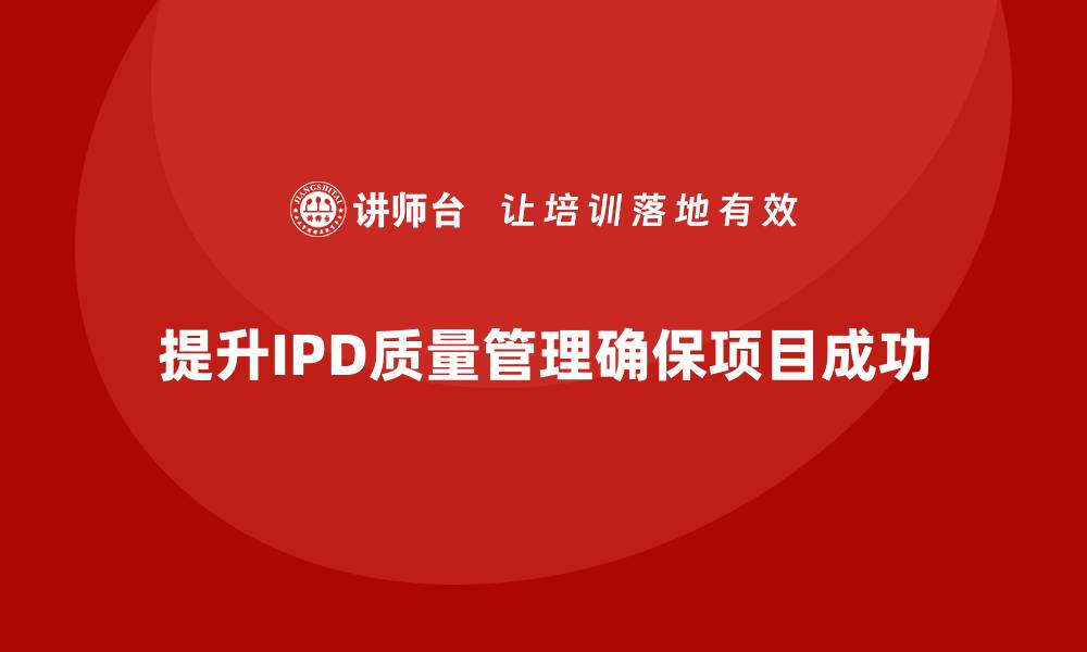 文章提升IPD质量管理水平，实现项目成功的关键策略的缩略图