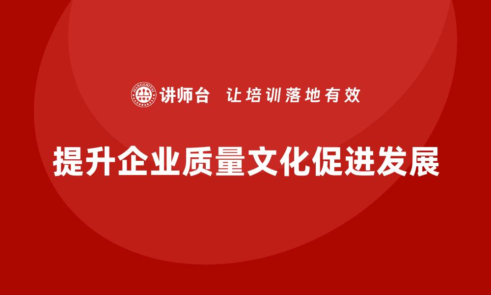 文章提升企业质量文化，助力企业持续发展之道的缩略图