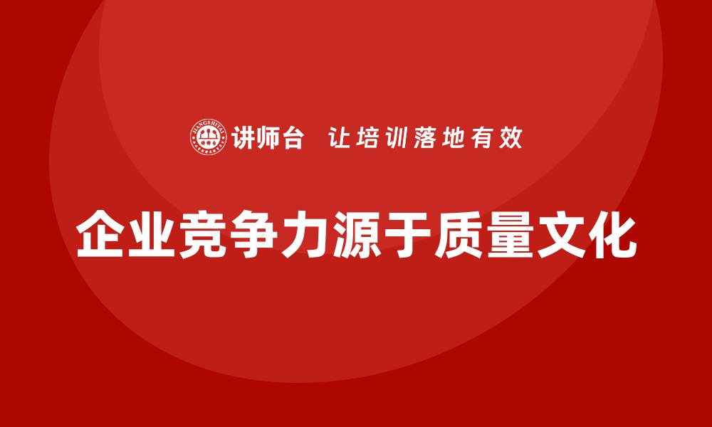 文章提升企业竞争力的关键：打造强大的质量文化的缩略图
