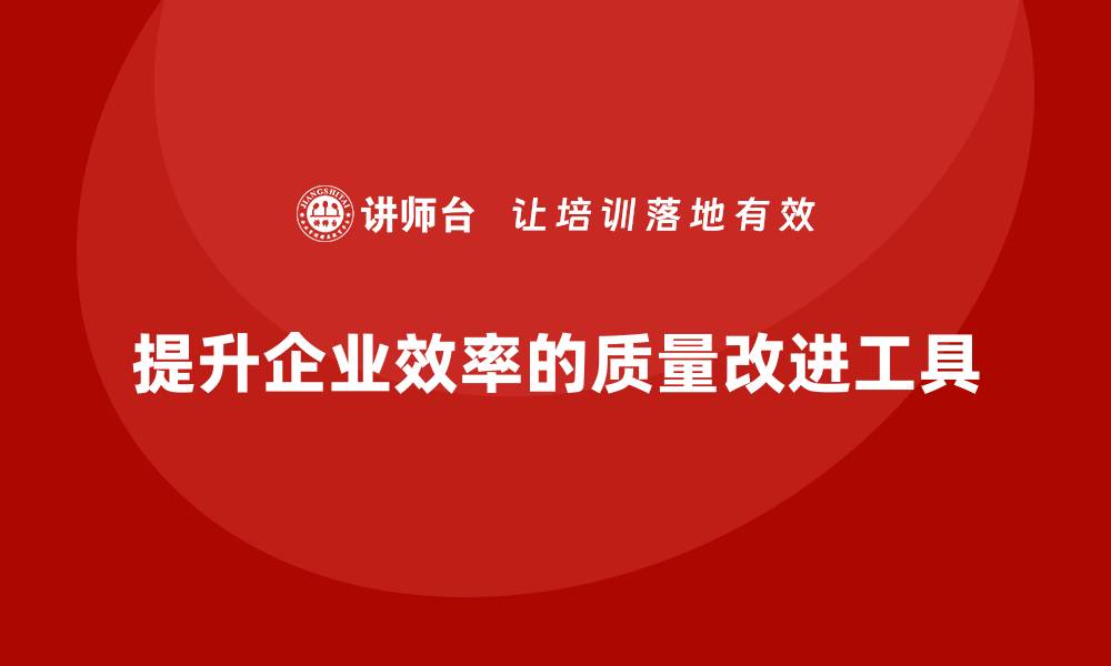 提升企业效率的质量改进工具