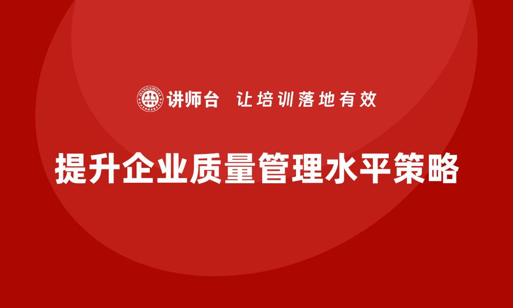 文章提升生产质量管理水平的有效策略与实践分享的缩略图