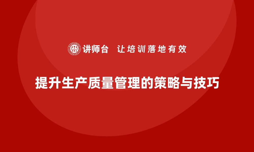 文章提升生产质量管理的关键策略与实用技巧的缩略图
