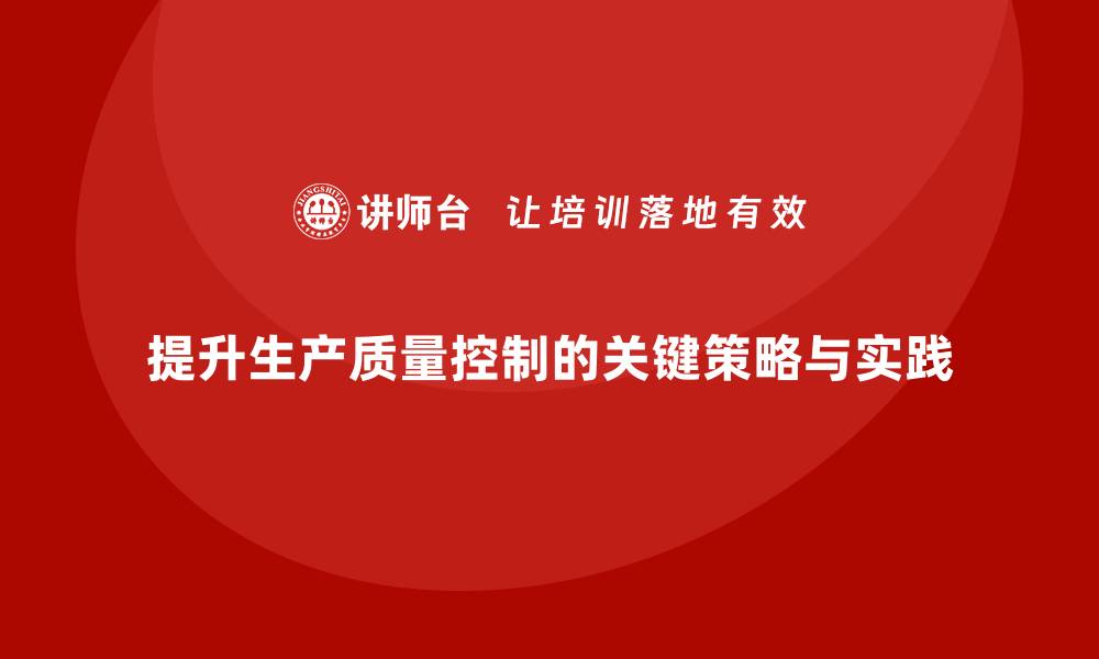 文章提升生产质量控制的关键策略与实践分享的缩略图
