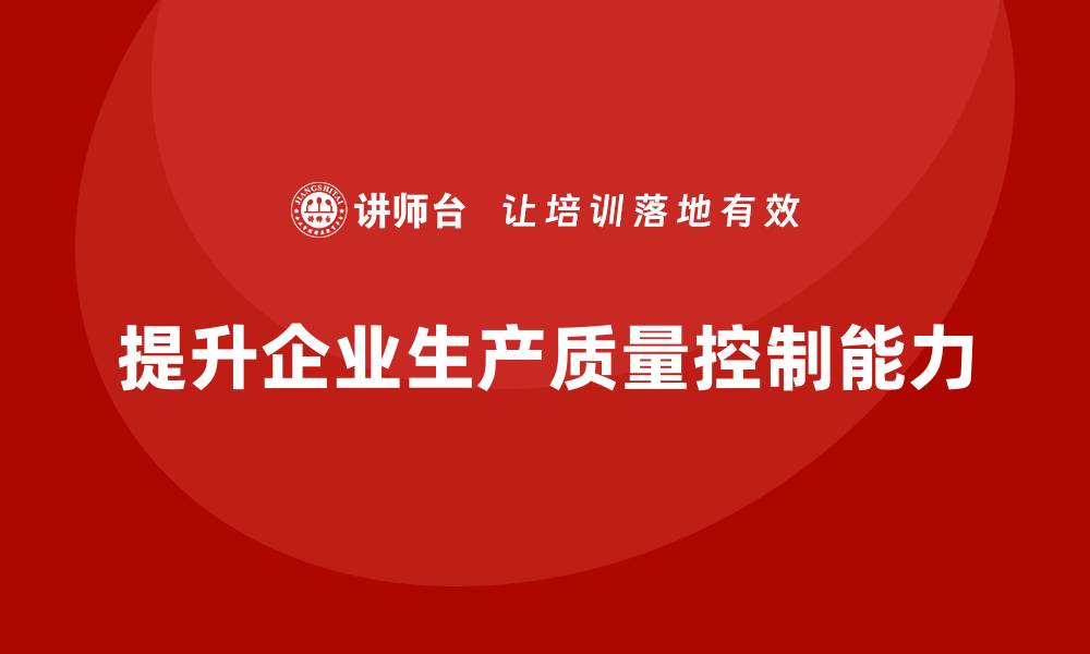 文章提升生产质量控制能力的培训课程推荐的缩略图
